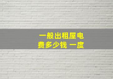 一般出租屋电费多少钱 一度